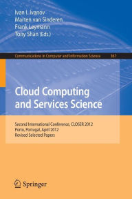 Title: Cloud Computing and Services Science: Second International Conference, CLOSER 2012, Porto, Portugal, April 18-21, 2012. Revised Selected Papers, Author: Ivan Ivanov