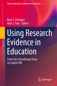 Title: Using Research Evidence in Education: From the Schoolhouse Door to Capitol Hill, Author: Kara S. Finnigan