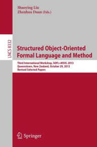 Title: Structured Object-Oriented Formal Language and Method: Third International Workshop, SOFL+MSVL 2013, Queenstown, New Zealand, October 29, 2013, Revised Selected Papers, Author: Shaoying Liu
