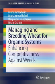 Title: Managing and Breeding Wheat for Organic Systems: Enhancing Competitiveness Against Weeds, Author: Muhammad Asif