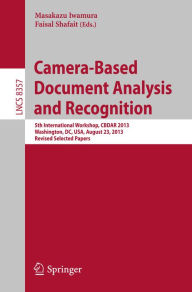Title: Camera-Based Document Analysis and Recognition: 5th International Workshop, CBDAR 2013, Washington, DC, USA, August 23, 2013, Revised Selected Papers, Author: Masakazu Iwamura