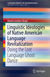 Title: Linguistic Ideologies of Native American Language Revitalization: Doing the Lost Language Ghost Dance, Author: David Leedom Shaul