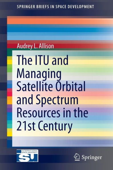 the ITU and Managing Satellite Orbital Spectrum Resources 21st Century