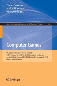 Title: Computer Games: Workshop on Computer Games, CGW 2013, Held in Conjunction with the 23rd International Conference on Artificial Intelligence, IJCAI 2013, Beijing, China, August 3, 2013, Revised Selected Papers, Author: Tristan Cazenave