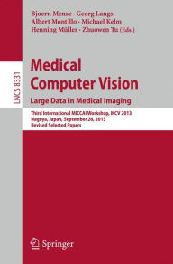 Title: Medical Computer Vision. Large Data in Medical Imaging: Third International MICCAI Workshop, MCV 2013, Nagoya, Japan, September 26, 2013, Revised Selected Papers, Author: Bjoern Menze