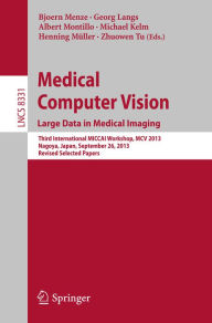 Title: Medical Computer Vision. Large Data in Medical Imaging: Third International MICCAI Workshop, MCV 2013, Nagoya, Japan, September 26, 2013, Revised Selected Papers, Author: Bjoern Menze