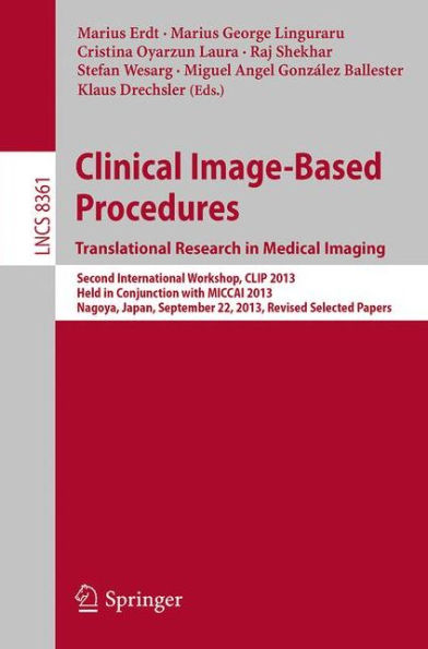 Clinical Image-Based Procedures. Translational Research in Medical Imaging: Second International Workshop, CLIP 2013, Held in Conjunction with MICCAI 2013, Nagoya, Japan, September 22, 2013, Revised Selected Papers