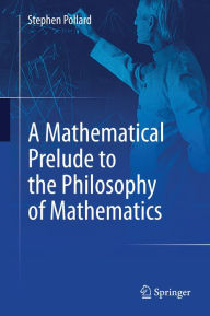 Title: A Mathematical Prelude to the Philosophy of Mathematics, Author: Stephen Pollard