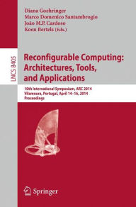 Title: Reconfigurable Computing: Architectures, Tools, and Applications: 10th International Symposium, ARC 2014, Vilamoura, Portugal, April 14-16, 2014. Proceedings, Author: Diana Goehringer