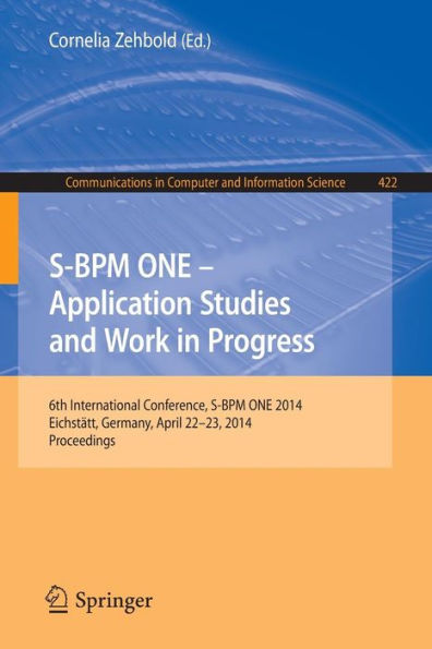 S-BPM ONE - Application Studies and Work in Progress: 6th International Conference, S-BPM ONE 2014, Eichstätt, Germany, April 22-23, 2014. Proceedings