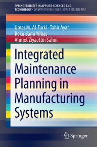 Title: Integrated Maintenance Planning in Manufacturing Systems, Author: Umar M. Al-Turki