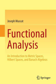 Title: Functional Analysis: An Introduction to Metric Spaces, Hilbert Spaces, and Banach Algebras, Author: Joseph Muscat