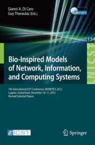 Title: Bio-Inspired Models of Network, Information, and Computing Systems: 7th International ICST Conference, BIONETICS 2012, Lugano, Switzerland, December 10--11, 2012, Revised Selected Papers, Author: Gianni A. Di Caro