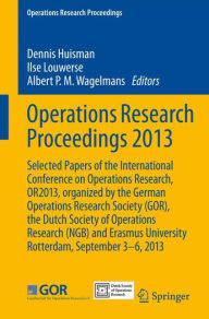 Title: Operations Research Proceedings 2013: Selected Papers of the International Conference on Operations Research, OR2013, organized by the German Operations Research Society (GOR), the Dutch Society of Operations Research (NGB) and Erasmus University Rotterda, Author: Dennis Huisman