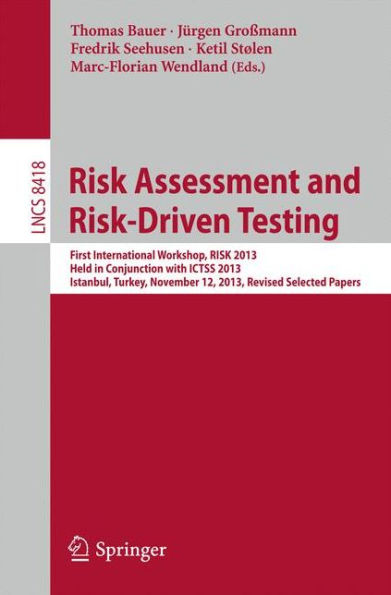 Risk Assessment and Risk-Driven Testing: First International Workshop, RISK 2013, Held in Conjunction with ICTSS 2013, Istanbul, Turkey, November 12, 2013. Revised Selected Papers