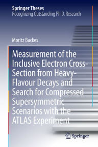 Title: Measurement of the Inclusive Electron Cross-Section from Heavy-Flavour Decays and Search for Compressed Supersymmetric Scenarios with the ATLAS Experiment, Author: Moritz Backes
