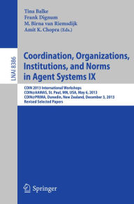 Title: Coordination, Organizations, Institutions, and Norms in Agent Systems IX: COIN 2013 International Workshops, COIN@AAMAS, St. Paul, MN, USA, May 6, 2013, COIN@PRIMA, Dunedin, New Zealand, December 3, 2013, Revised Selected Papers, Author: Tina Balke