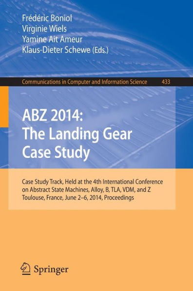 ABZ 2014: The Landing Gear Case Study: Case Study Track, Held at the 4th International Conference on Abstract State Machines, Alloy, B, TLA, VDM, and Z, Toulouse, France, June 2-6, 2014, Proceedings