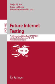 Title: Future Internet Testing: First International Workshop, FITTEST 2013, Istanbul, Turkey, November 12, 2013, Revised Selected Papers, Author: Tanja E.J. Vos