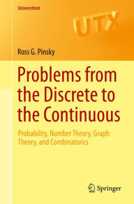 Title: Problems from the Discrete to the Continuous: Probability, Number Theory, Graph Theory, and Combinatorics, Author: Ross G. Pinsky