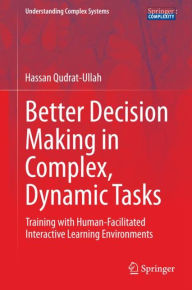 Title: Better Decision Making in Complex, Dynamic Tasks: Training with Human-Facilitated Interactive Learning Environments, Author: Hassan Qudrat-Ullah