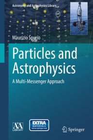 Title: Particles and Astrophysics: A Multi-Messenger Approach, Author: Maurizio Spurio