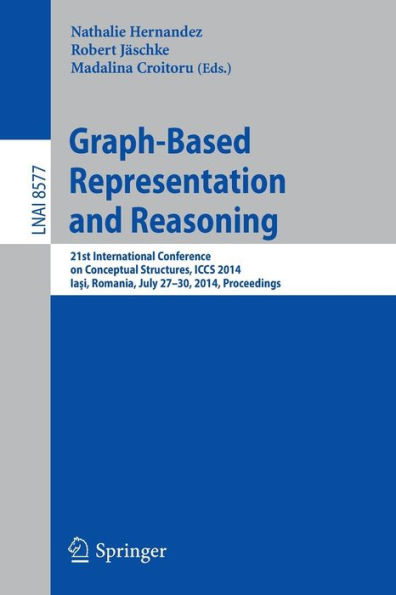 Graph-Based Representation and Reasoning: 21st International Conference on Conceptual Structures, ICCS 2014, Iasi, Romania, July 27-30, 2014, Proceedings