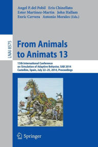 Title: From Animals to Animats 13: 13th International Conference on Simulation of Adaptive Behavior, SAB 2014, Castellón, Spain, July 22-25, 2014, Proceedings, Author: Angel P. del Pobil