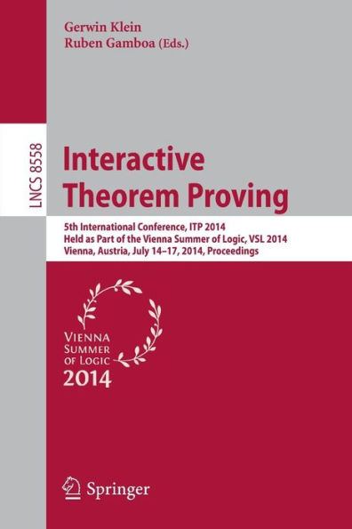 Interactive Theorem Proving: 5th International Conference, ITP 2014, Held as Part of the Vienna Summer of Logic, VSL 2014, Vienna, Austria, July 14-17, 2014, Proceedings