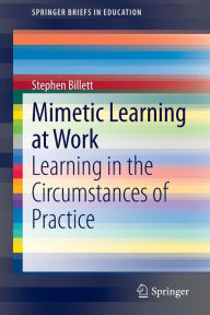 Title: Mimetic Learning at Work: Learning in the Circumstances of Practice, Author: Stephen Billett