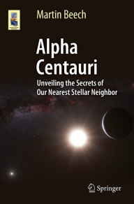 Title: Alpha Centauri: Unveiling the Secrets of Our Nearest Stellar Neighbor, Author: Martin Beech