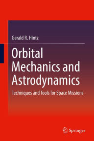 Title: Orbital Mechanics and Astrodynamics: Techniques and Tools for Space Missions, Author: Gerald R. Hintz