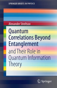 Title: Quantum Correlations Beyond Entanglement: and Their Role in Quantum Information Theory, Author: Alexander Streltsov