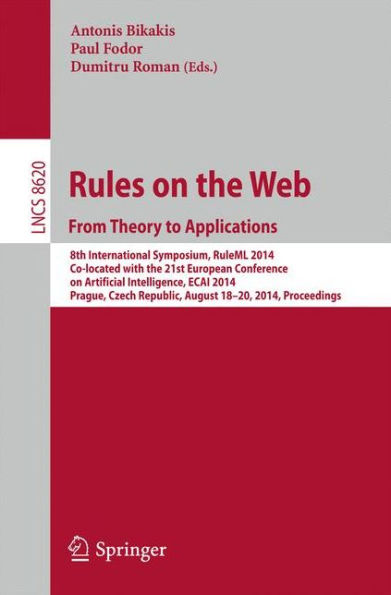 Rules on the Web: From Theory to Applications: 8th International Symposium, RuleML 2014, Co-located with the 21st European Conference on Artificial Intelligence, ECAI 2014, Prague, Czech Republic, August 18-20, 2014, Proceedings