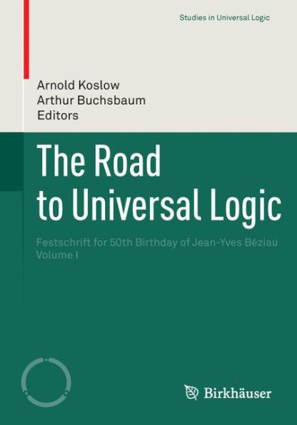 The Road to Universal Logic: Festschrift for 50th Birthday of Jean-Yves Bï¿½ziau Volume I