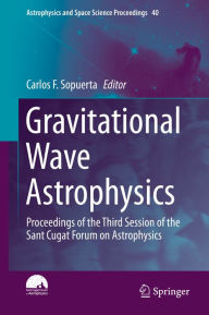 Title: Gravitational Wave Astrophysics: Proceedings of the Third Session of the Sant Cugat Forum on Astrophysics, Author: Carlos F. Sopuerta