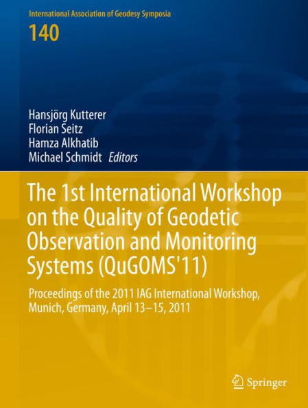 The 1st International Workshop on the Quality of Geodetic Observation and Monitoring Systems (QuGOMS'11): Proceedings of the 2011 IAG International Workshop, Munich, Germany April 13-15, 2011