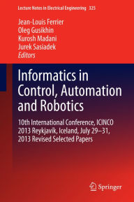 Title: Informatics in Control, Automation and Robotics: 10th International Conference, ICINCO 2013 Reykjavík, Iceland, July 29-31, 2013 Revised Selected Papers, Author: Jean-Louis Ferrier