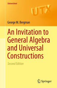 Title: An Invitation to General Algebra and Universal Constructions, Author: George M. Bergman