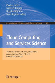 Title: Cloud Computing and Services Science: Third International Conference, CLOSER 2013, Aachen, Germany, May 8-10, 2013, Revised Selected Papers, Author: Markus Helfert