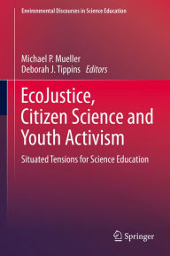 Title: EcoJustice, Citizen Science and Youth Activism: Situated Tensions for Science Education, Author: Michael P. Mueller