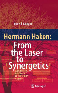 Title: Hermann Haken: From the Laser to Synergetics: A Scientific Biography of the Early Years, Author: Bernd Kröger
