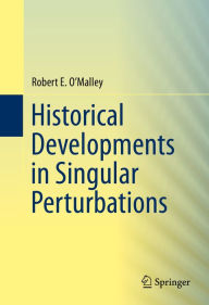 Title: Historical Developments in Singular Perturbations, Author: Robert E. O'Malley