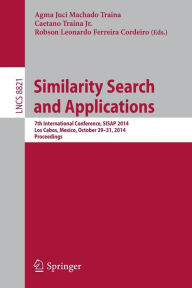 Title: Similarity Search and Applications: 7th International Conference, SISAP 2014, Los Cabos, Mexico, October 29-31, 2104, Proceedings, Author: Agma Juci Machado Traina