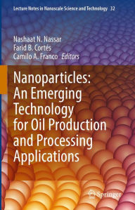 Title: Nanoparticles: An Emerging Technology for Oil Production and Processing Applications, Author: Nashaat N. Nassar