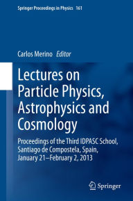 Title: Lectures on Particle Physics, Astrophysics and Cosmology: Proceedings of the Third IDPASC School, Santiago de Compostela, Spain, January 21 -- February 2, 2013, Author: Carlos Merino