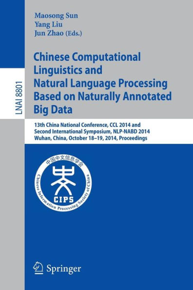 Chinese Computational Linguistics and Natural Language Processing Based on Naturally Annotated Big Data: 13th China National Conference, CCL 2014, and First International Symposium, NLP-NABD 2014, Wuhan, China, October 18-19, 2014. Proceedings