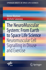 Title: The NeuroMuscular System: From Earth to Space Life Science: Neuromuscular Cell Signalling in Disuse and Exercise, Author: Dieter Blottner