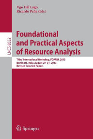 Title: Foundational and Practical Aspects of Resource Analysis: Third International Workshop, FOPARA 2013, Bertinoro, Italy, August 29-31, 2013, Revised Selected Papers, Author: Ugo Dal Lago