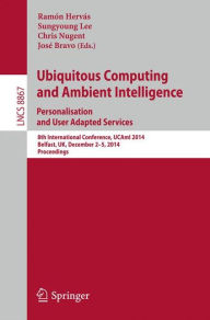 Title: Ubiquitous Computing and Ambient Intelligence: Personalisation and User Adapted Services: 8th International Conference, UCAmI 2014, Belfast, UK, December 2-5, 2014, Proceedings, Author: Ramón Hervás